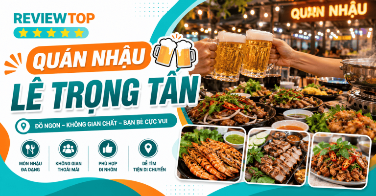 Top 7 quán nhậu Lê Trọng Tấn ngon, giá hợp lý, đông khách