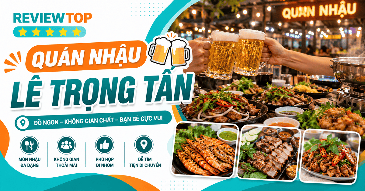 Top 7 quán nhậu Lê Trọng Tấn ngon, giá hợp lý, đông khách