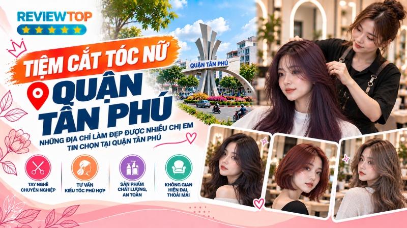 Top 11 tiệm cắt tóc nữ Quận Tân Phú giúp tóc đầy cuốn hút